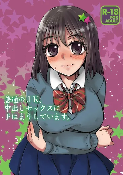 普通のJK、中出しセックスにドはまりしています。
