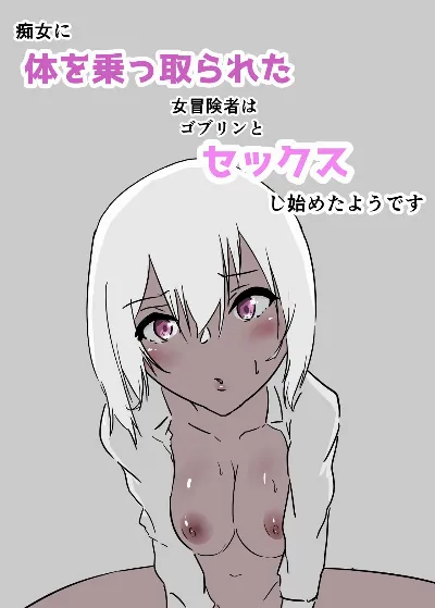 痴女に体を乗っ取られた女冒険者はゴブリンとセックスし始めたようです